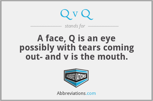 Q v Q - A face, Q is an eye possibly with tears coming out- and v is the mouth.